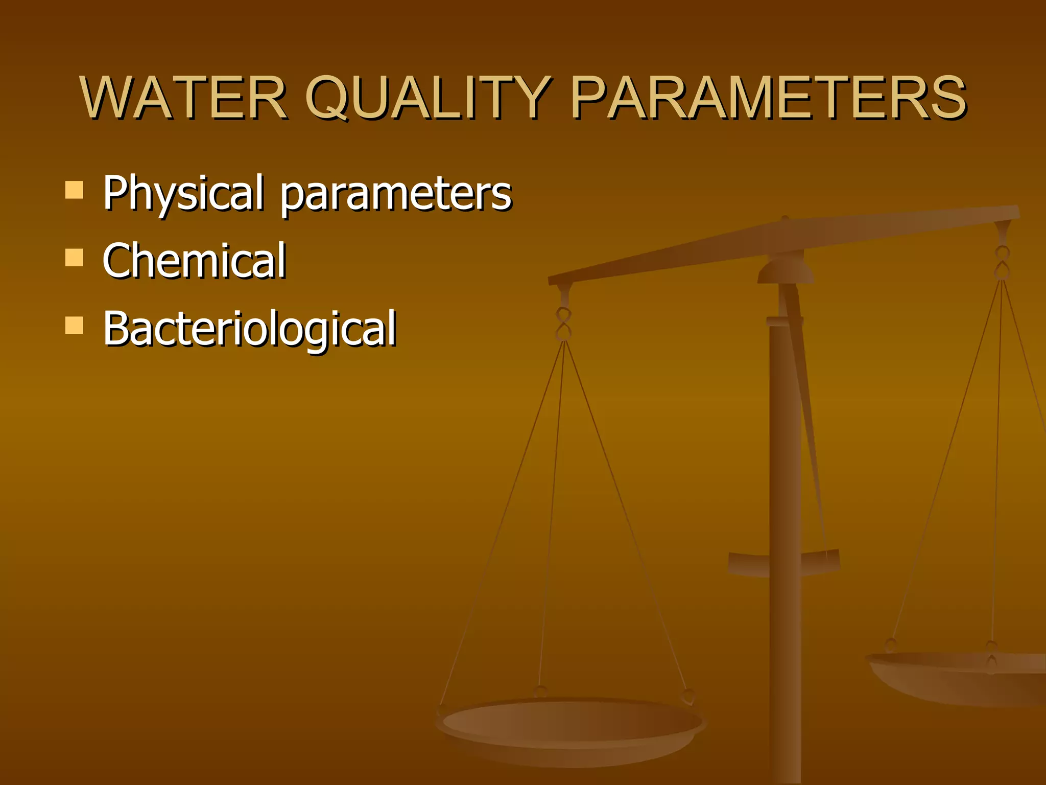 WATER QUALITY PARAMETERS Physical parameters  Chemical Bacteriological  