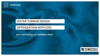 WATER TURBINE DESIGN
OPTIMIZATION WITH CFD
JON WILDE and DARREN LYNCH
 