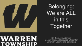 Belonging:
We are ALL
in this
Together
Dr. Tierney Anderson
Deputy Human Resource Officer for
Diversity, Equity, and Belonging
 