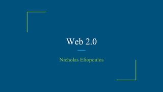 Web 2.0
Nicholas Eliopoulos
 
