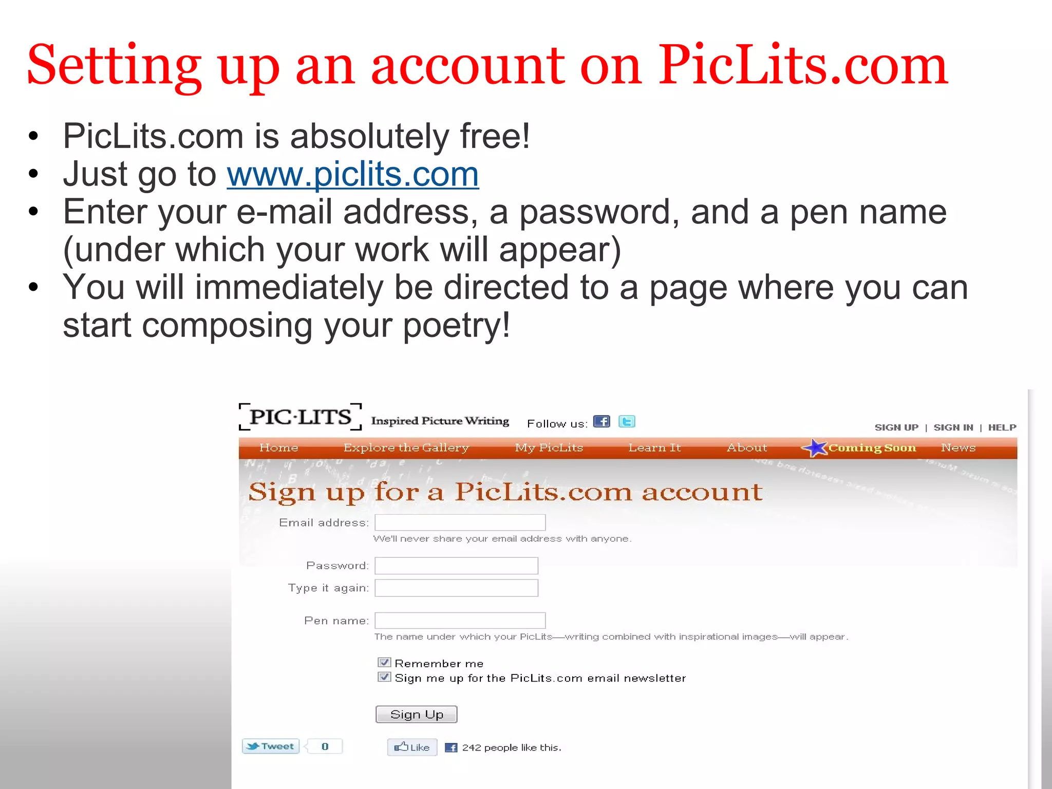 Setting up an account on PicLits.com PicLits.com is absolutely free! Just go to  www.piclits.com Enter your e-mail address, a password, and a pen name (under which your work will appear) You will immediately be directed to a page where you can start composing your poetry! 