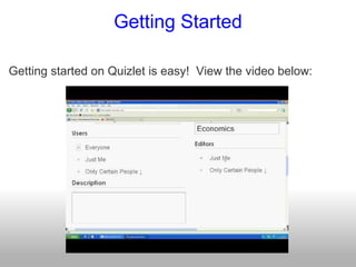 Getting Started Getting started on Quizlet is easy!  View the video below: 