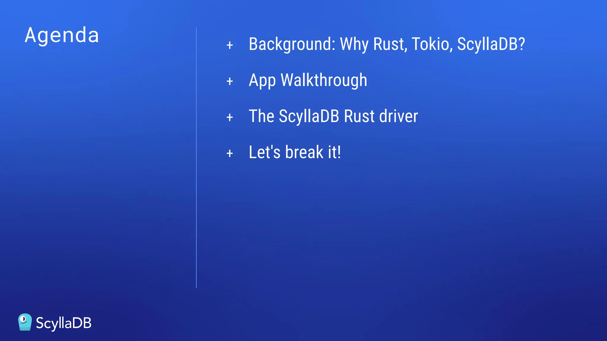 Agenda + Background: Why Rust, Tokio, ScyllaDB?
+ App Walkthrough
+ The ScyllaDB Rust driver
+ Let's break it!
 