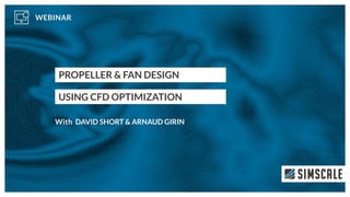 PROPELLER & FAN DESIGN
USING CFD OPTIMIZATION
DAVID SHORT & ARNAUD GIRIN
 