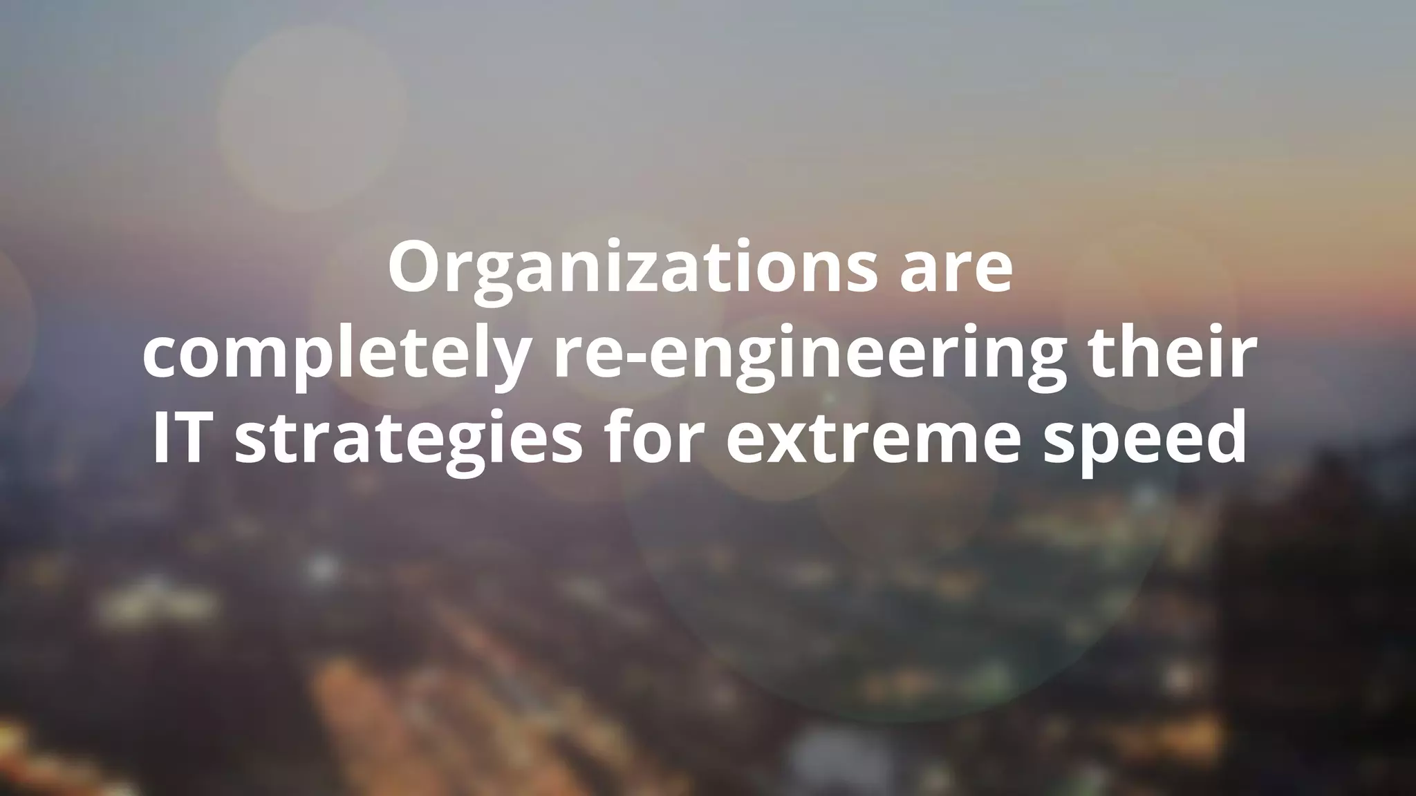 Organizations are
completely re-engineering their
IT strategies for extreme speed
Copyright © 2017 OutSystems. All Rights Reserved
 