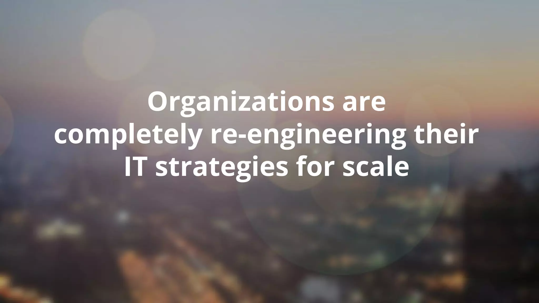 Organizations are
completely re-engineering their
IT strategies for scale
Copyright © 2017 OutSystems. All Rights Reserved
 