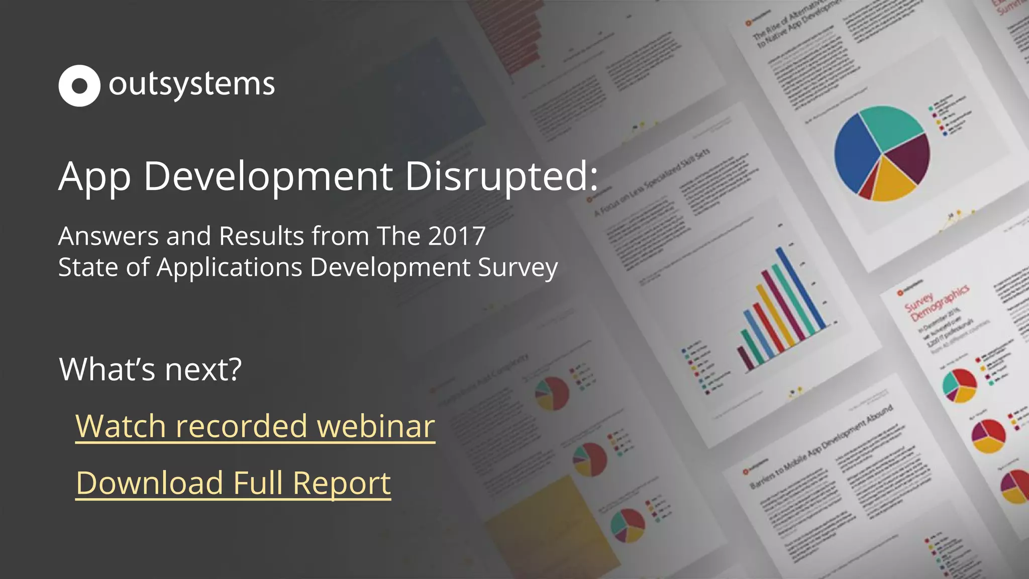 App Development Disrupted:
Answers and Results from The 2017
State of Applications Development Survey
What’s next?
Watch recorded webinar
Download Full Report
 
