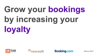 March, 2017
Grow your bookings
by increasing your
loyalty
 