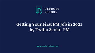 www.productschool.com
Getting Your First PM Job in 2021
by Twilio Senior PM
 