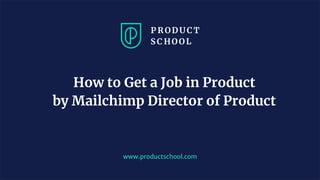 www.productschool.com
How to Get a Job in Product
by Mailchimp Director of Product
 