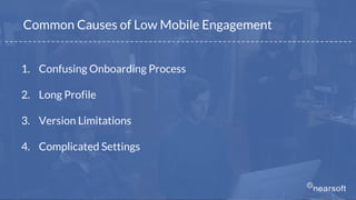 1. Confusing Onboarding Process
2. Long Profile
3. Version Limitations
4. Complicated Settings
Common Causes of Low Mobile Engagement
_ _ _ _ _ _ _ _ _ _ _ _ _ _ _ _ _ _ _ _ _ _ _ _ _ _ _ _ _ _ _ _ _ _ _ _ _ _ _ _ _ _ _ _ _ _ _ _ _ _ _ _ _ _ _ _ _ _ _ _ _ _ _ _ _ _ _ _ _ _ _ _ _ _ _
 
