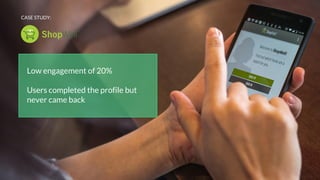 Low engagement of 20%
Users completed the profile but
never came back
CASE STUDY:
 