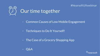 Our time together
- Common Causes of Low Mobile Engagement
- Techniques to Do It Yourself!
- The Case of a Grocery Shopping App
- Q&A
#NearsoftUXwebinar
 
