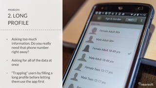 2. LONG
PROFILE
- Asking too much
information. Do you really
need that phone number
right away?
- Asking for all of the data at
once
- “Trapping” users by filling a
long profile before letting
them use the app first
PROBLEM:
_ _ _ _ _ _ _ _ _ _ _ _ _ _ _ _ _ _ _ _ _ _ _ _ _ _ _ _ _ _
 