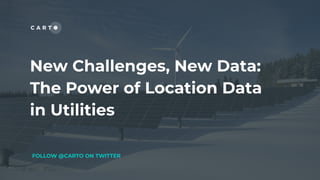 New Challenges, New Data:
The Power of Location Data
in Utilities
FOLLOW @CARTO ON TWITTER
 