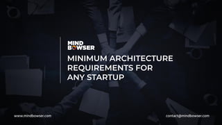 MINIMUM ARCHITECTURE
REQUIREMENTS FOR
ANY STARTUP
www.mindbowser.com contact@mindbowser.com
 