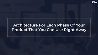 Architecture For Each Phase Of Your
Product That You Can Use Right Away
 
