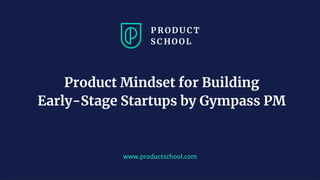 www.productschool.com
Product Mindset for Building
Early-Stage Startups by Gympass PM
 