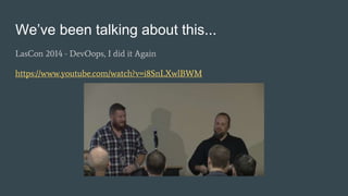 We’ve been talking about this...
LasCon 2014 - DevOops, I did it Again
https://www.youtube.com/watch?v=i8SnLXwlBWM
 