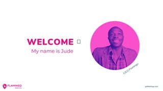 WELCOME
My name is Jude
CEO
Flamingo
getflamingo.com
 