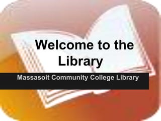 Welcome to the
Library
Massasoit Community College Library
 