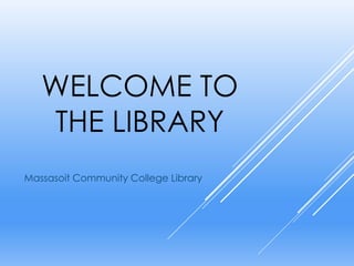 WELCOME TO
THE LIBRARY
Massasoit Community College Library
 