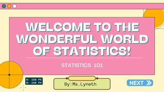 WELCOME TO THE
WELCOME TO THE
WONDERFUL WORLD
WONDERFUL WORLD
OF STATISTICS!
OF STATISTICS!
STATISTICS 101
By:Ms.Lyneth
 