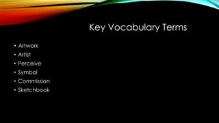 Key Vocabulary Terms
• Artwork
• Artist
• Perceive
• Symbol
• Commission
• Sketchbook
 