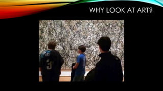 WHY LOOK AT ART?
 