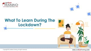 www.JanBaskTraining.comCopyright © JanBask Training. All rights reserved
What To Learn During The
Lockdown?
 