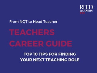 TOP 10 TIPS FOR FINDING
YOUR NEXT TEACHING ROLE
From NQT to Head Teacher
TEACHERS
CAREER GUIDE
 