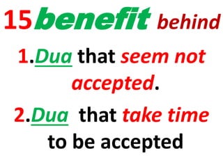 15benefit behind
1.Dua that seem not
accepted.
2.Dua that take time
to be accepted
 