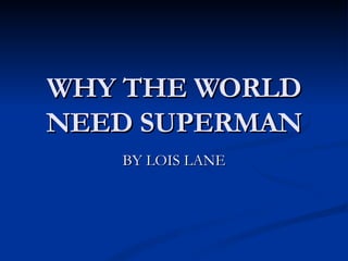WHY THE WORLD NEED SUPERMAN BY LOIS LANE 