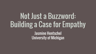 Jasmine Hentschel
University of Michigan
Not Just a Buzzword:
Building a Case for Empathy
 