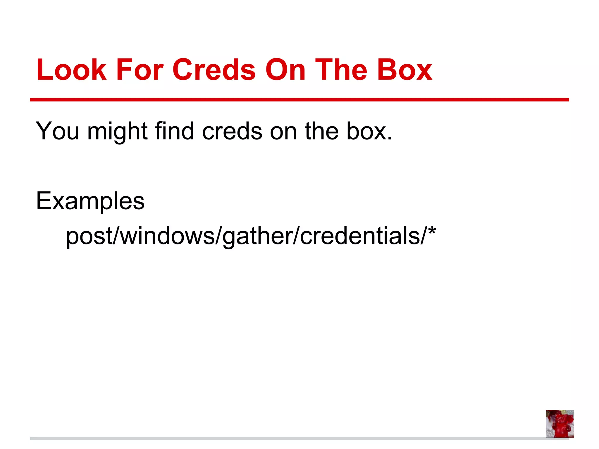 Look For Creds On The Box
You might find creds on the box.
Examples
post/windows/gather/credentials/*
 
