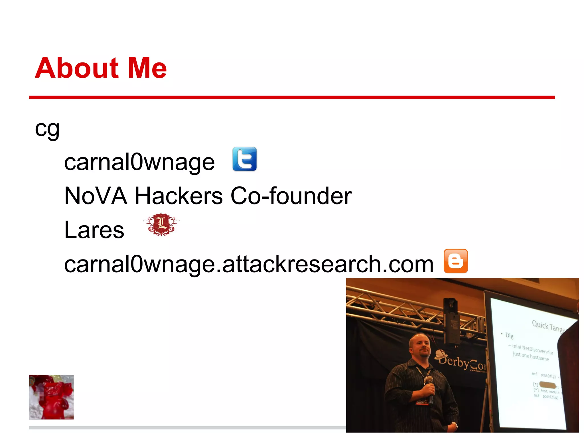 About Me
cg
carnal0wnage
NoVA Hackers Co-founder
Lares
carnal0wnage.attackresearch.com
 