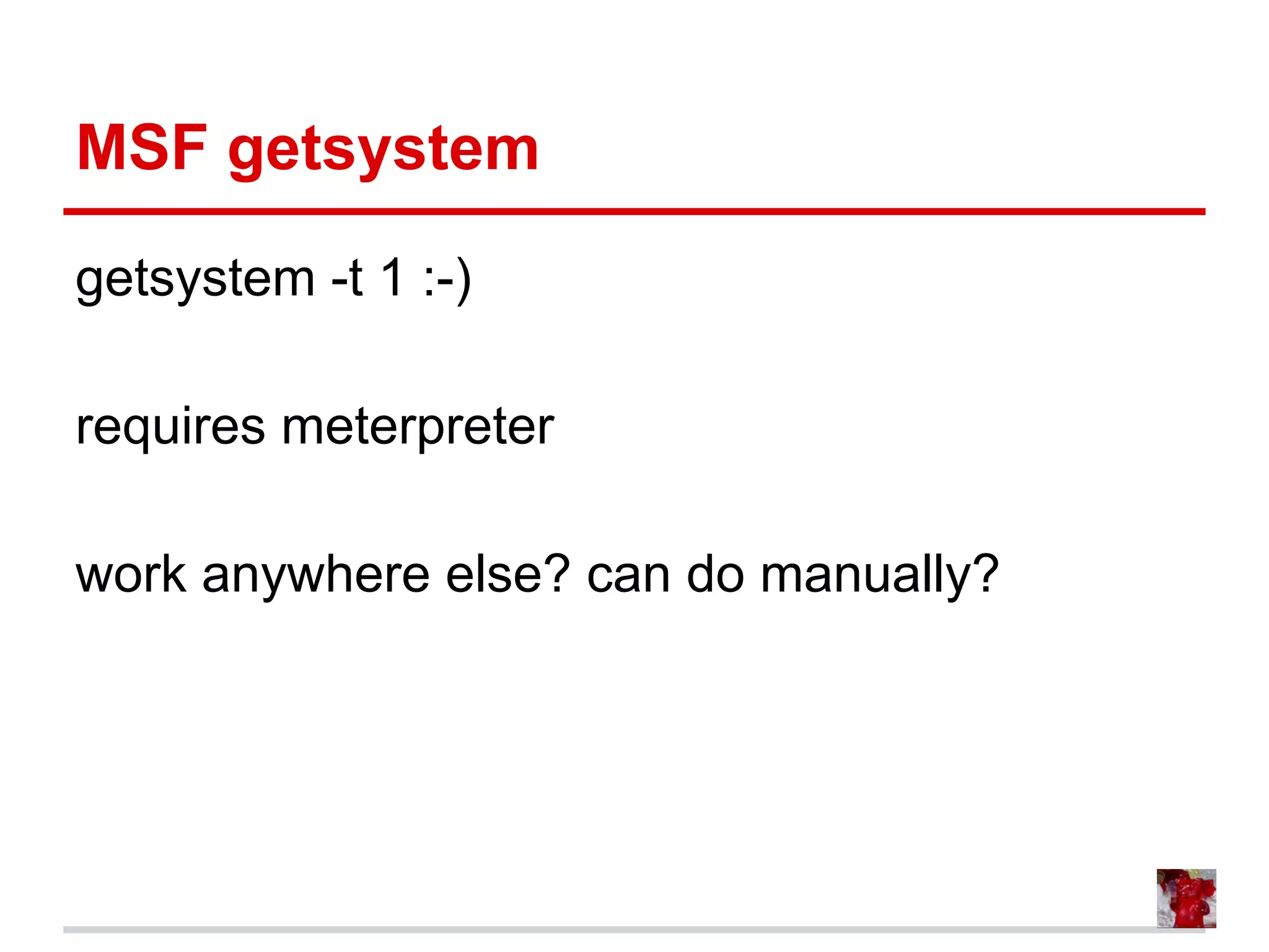 MSF getsystem
getsystem -t 1 :-)
requires meterpreter
work anywhere else? can do manually?
 