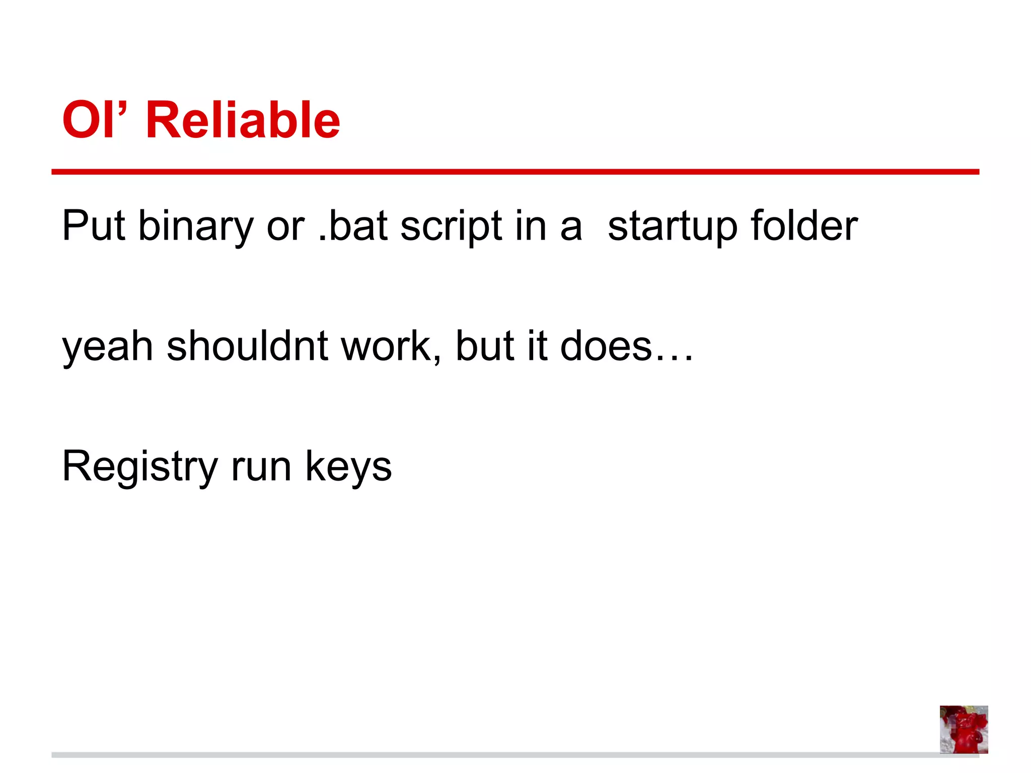 Ol’ Reliable
Put binary or .bat script in a startup folder
yeah shouldnt work, but it does…
Registry run keys
 