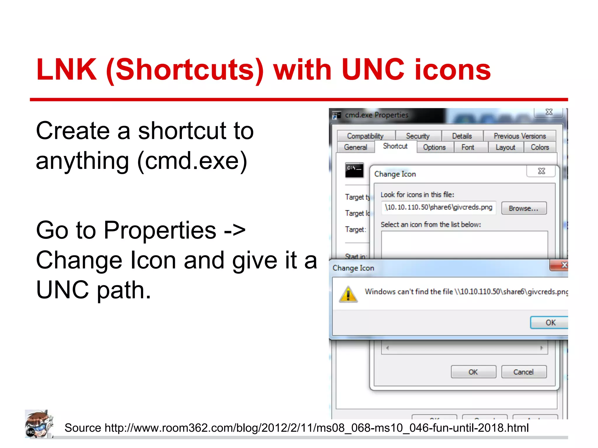 LNK (Shortcuts) with UNC icons
Create a shortcut to
anything (cmd.exe)
Go to Properties ->
Change Icon and give it a
UNC path.
Source http://www.room362.com/blog/2012/2/11/ms08_068-ms10_046-fun-until-2018.html
 