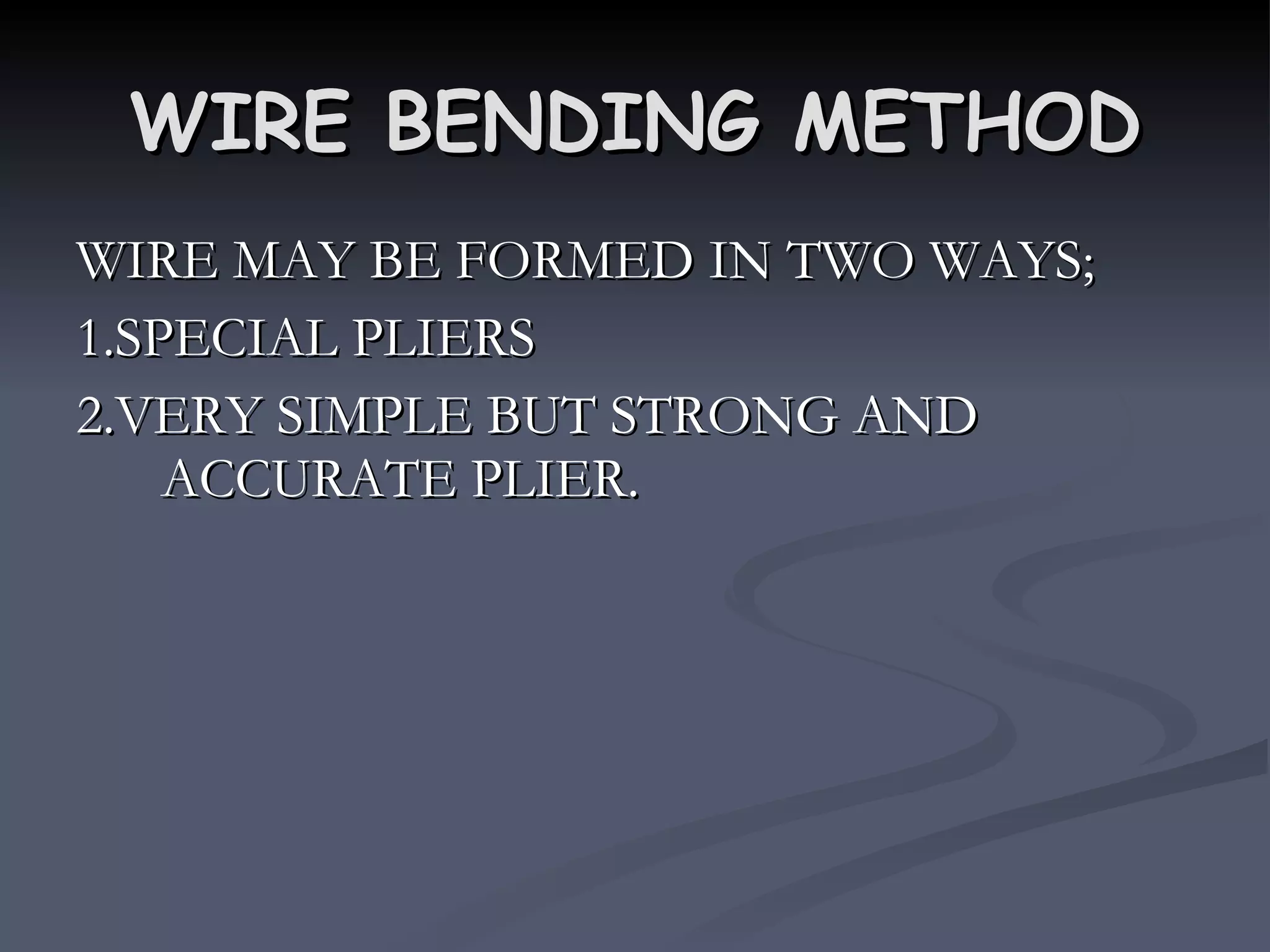 WIRE BENDING METHOD WIRE MAY BE FORMED IN TWO WAYS; 1.SPECIAL PLIERS 2.VERY SIMPLE BUT STRONG AND ACCURATE PLIER. 