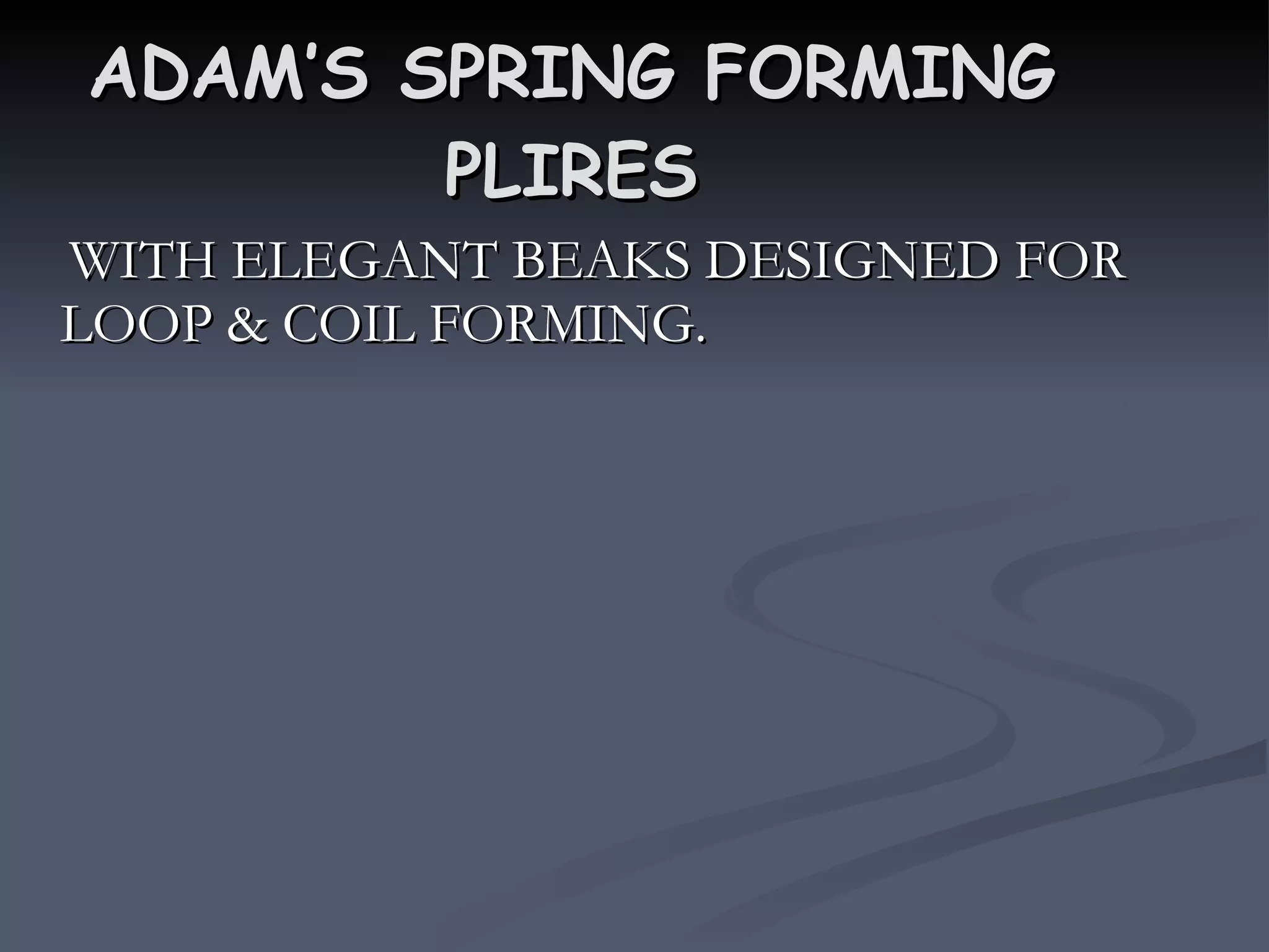 ADAM’S SPRING FORMING PLIRES WITH ELEGANT BEAKS DESIGNED FOR LOOP & COIL FORMING. 