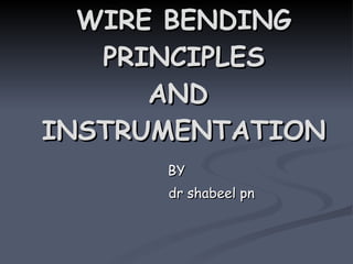 WIRE BENDING PRINCIPLES AND  INSTRUMENTATION BY dr shabeel pn 