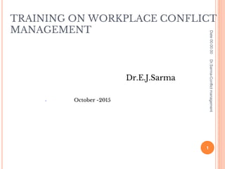 TRAINING ON WORKPLACE CONFLICT
MANAGEMENT
Dr.E.J.Sarma
● October -2015
Date00.00.00
1
Dr.Sarma-Conflictmanagement
 