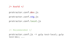 /* Avoid */
protractor.conf.dev.js
protractor.conf.stg.js
protractor.conf.local.js
/* Recommended */
protractor.conf.js -> gulp test-local; gulp
test-dev; ...
 