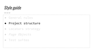 ● General rules
● Project structure
● Locators strategy
● Page Objects
● Test suites
Style guide
 