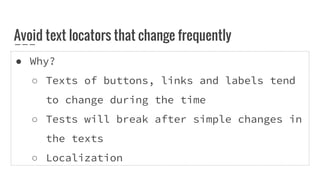 Avoid text locators that change frequently
● Why?
○ Texts of buttons, links and labels tend
to change during the time
○ Tests will break after simple changes in
the texts
○ Localization
 