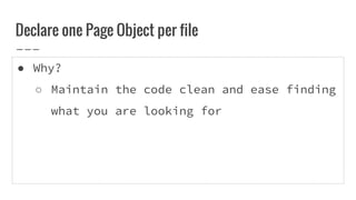 ● Why?
○ Maintain the code clean and ease finding
what you are looking for
Declare one Page Object per file
 