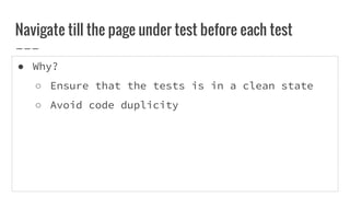 ● Why?
○ Ensure that the tests is in a clean state
○ Avoid code duplicity
Navigate till the page under test before each test
 
