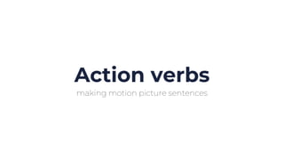 Action verbs
making motion picture sentences
 