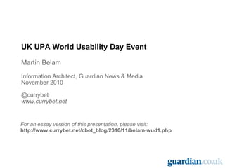 UK UPA World Usability Day Event Martin Belam Information Architect, Guardian News & Media November 2010 @currybet www.cur...